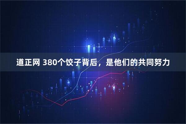 道正网 380个饺子背后，是他们的共同努力