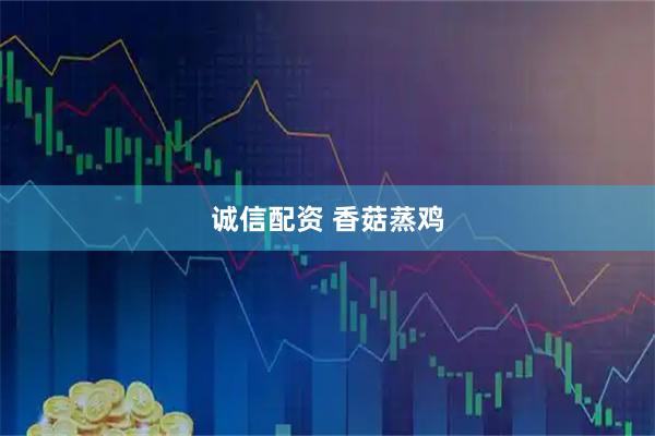 诚信配资 香菇蒸鸡